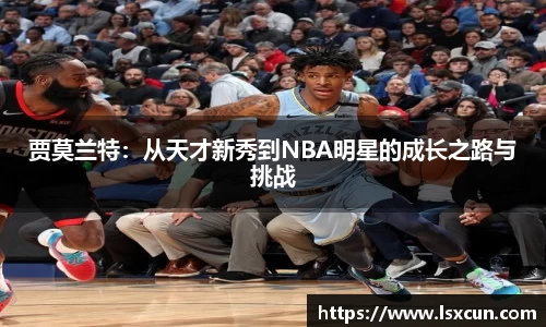贾莫兰特：从天才新秀到NBA明星的成长之路与挑战